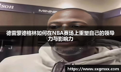 德雷蒙德格林如何在NBA赛场上重塑自己的领导力与影响力