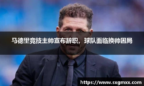 马德里竞技主帅宣布辞职，球队面临换帅困局