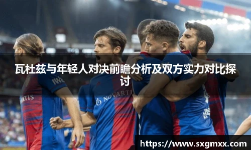 瓦杜兹与年轻人对决前瞻分析及双方实力对比探讨