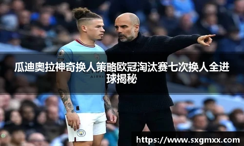 瓜迪奥拉神奇换人策略欧冠淘汰赛七次换人全进球揭秘